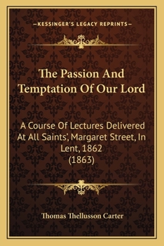 Paperback The Passion And Temptation Of Our Lord: A Course Of Lectures Delivered At All Saints', Margaret Street, In Lent, 1862 (1863) Book