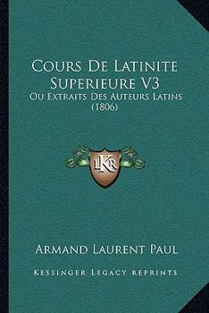 Paperback Cours De Latinite Superieure V3: Ou Extraits Des Auteurs Latins (1806) [French] Book