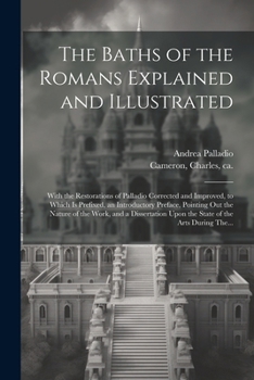 Paperback The Baths of the Romans Explained and Illustrated: With the Restorations of Palladio Corrected and Improved, to Which is Prefixed, an Introductory Pre Book