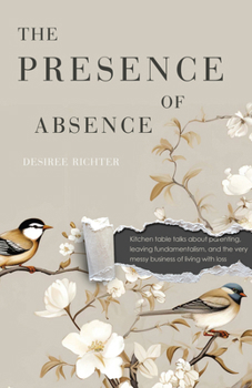 Paperback The Presence of Absence: Kitchen Table Talks about Parenting, Leaving Fundamentalism, and the Very Messy Business of Living with Loss Book