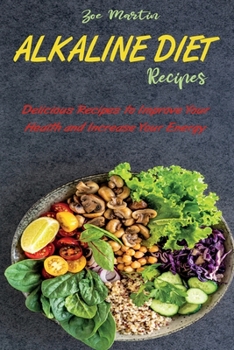 Alkaline Diet Recipes: Delicious Recipes to Improve Your Health and Increase Your Energy