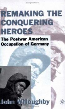 Hardcover Remaking the Conquering Heroes: The Social and Geopolitical Impact of the Post-War American Occupation of Germany Book