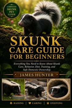 Paperback Skunk Care Guide for Beginners: Everything You Need to Know About Skunk Care, Behavior, Diet, Training, and Safe Domestic Ownership. Book