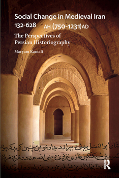 Social Change in Early Medieval Iran 132-628 Ah (750-1231 Ad): The Perspectives of Persian Historiography
