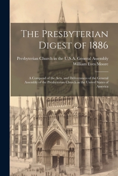 Paperback The Presbyterian Digest of 1886: A Compend of the Acts, and Deliverances of the General Assembly of the Presbyterian Church in the United States of Am Book