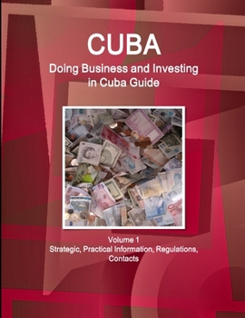 Paperback Cuba: Doing Business and Investing in Cuba Guide Volume 1 Strategic, Practical Information, Regulations, Contacts Book