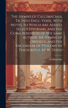 Hardcover The Hymns of Callimachus, Tr. Into Engl. Verse, With Notes. to Which Are Added, Select Epigrams, and the Coma Berenices of the Same Author, Six Hymns Book