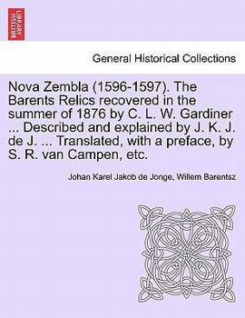 Nova Zembla (1596-1597).: The Barents Relics: Recovered In The Summer Of 1876 By Charles L.w. Gardiner, Esq. And Presented To The Dutch Government
