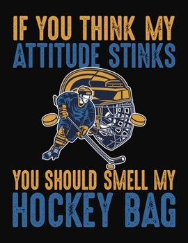 If You Think My Attitude Stinks You Should Smell My Hockey Bag: Ice Hockey Journal - College Ruled Composition Notebook