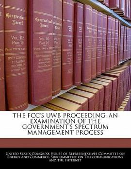 Paperback The FCC's Uwb Proceeding: An Examination of the Government's Spectrum Management Process Book