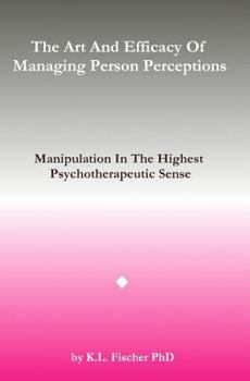 Paperback The Art and Efficacy of Managining Person Perceptions: Manipulation In The Highest Psychotherapeutic Sense Book