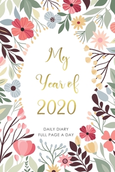 My Year of 2020 Daily Diary Full Page a Day: Daily Planner One Page Day Full lined with Dated Gives You Enough Space for Every Day For Woman | ... | Year Over View 2020 | Flower Cover