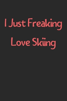 Paperback I Just Freaking Love Skiing: Lined Journal, 120 Pages, 6 x 9, Funny Skiing Gift Idea, Black Matte Finish (I Just Freaking Love Skiing Journal) Book