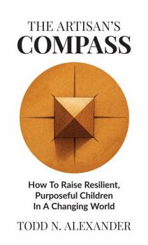 The Artisan's Compass: How to Raise Resilient, Purposeful Children in a Changing World (Artisan Parenting)