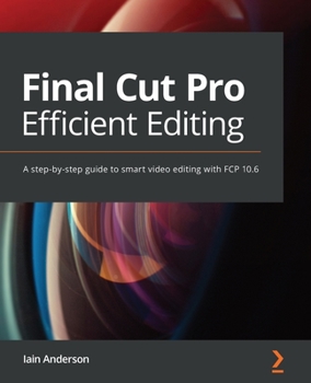 Paperback Final Cut Pro Efficient Editing: A step-by-step guide to smart video editing with FCP 10.6 Book