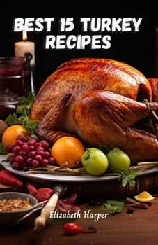 Paperback Best 15 Turkey Recipes: A Culinary Journey of Flavor and Succulence Book