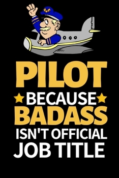 Pilot Because Badass Isn't Official Job Title: Funny Pilot Notebook/Journal (6” X 9”) Great Gift Idea For Birthday Or Christmas For Pilots