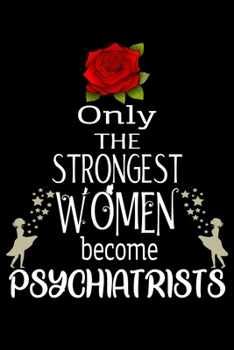 Only The Strongest Women become Psychiatrists: Appreciation Notebook/Journal Homebook For your favorite Psychiatrist | 6"x9", 120 pages  | Lined | Psychiatrist Girl Gift Idea