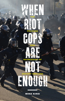 Paperback When Riot Cops Are Not Enough: The Policing and Repression of Occupy Oakland Book