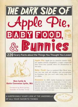 Paperback The Dark Side of Apple Pie, Baby Food, and Bunnies: 220 Scary Facts about the Things You Thought You Loved Book
