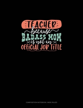 Paperback Teacher Because Badass Mom Is Not An Official Job Title: Composition Notebook: Wide Ruled Book