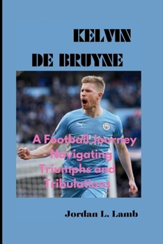 Paperback Kelvin de Bruyne: A Football Journey - Navigating Triumphs and Tribulations Book