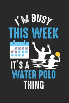 I'm Busy This Week It's A Water Polo Thing: Water Polo Player Funny Water Sport Athlete Dot Grid Notebook 6x9 Inches - 120 dotted pages for notes, ... | Organizer writing book planner diary