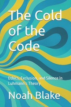 Paperback The Cold of the Code: Ethics, Exclusion, and Silence in Luhmann's Theory Book