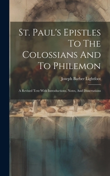 Hardcover St. Paul's Epistles To The Colossians And To Philemon: A Revised Text With Introductions, Notes, And Dissertations Book