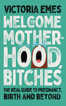 Hardcover Welcome to Motherhood, Bitches: The Real Guide to Pregnancy, Birth and Beyond Book