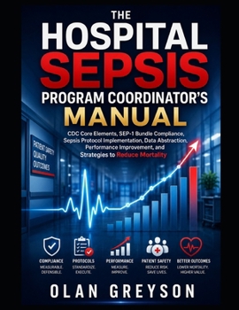 The Hospital Sepsis Program Coordinator’s Manual: CDC Core Elements, SEP-1 Bundle Compliance, Code Sepsis Protocols, Chart Abstraction, and Running a Program That Moves Mortality