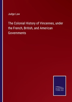 Paperback The Colonial History of Vincennes, under the French, British, and American Governments Book