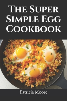 Paperback The Super Simple Egg Cookbook: Over 50 Easy and Delicious Egg Recipes for Every Occasion Book