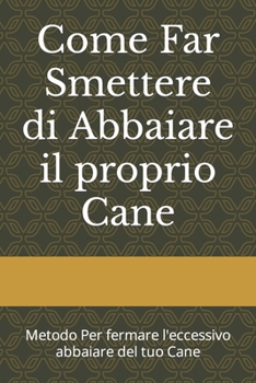 Paperback Come Far Smettere di Abbaiare il proprio Cane: Metodo Per fermare l'eccessivo abbaiare del tuo Cane [Italian] Book