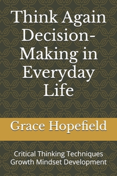 Think Again Decision-Making in Everyday Life: Critical Thinking Techniques Growth Mindset Development