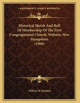 Paperback Historical Sketch And Roll Of Membership Of The First Congregational Church, Webster, New Hampshire (1908) Book