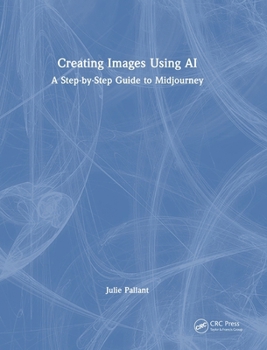 Hardcover Creating Images Using AI: A Step-By-Step Guide to Midjourney Book