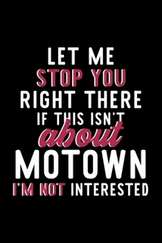 Let Me Stop You Right There If This Isn't About Motown I'm Not Interested: Notebook for Motown Lover | Great Christmas & Birthday Gift Idea for Motown ... | Motown Fan Diary | 120 pages 6x9 inches
