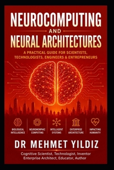 Paperback Neurocomputing and Neural Architectures: A Practical Guide for Scientists, Technologists, Engineers, and Entrepreneurs Book