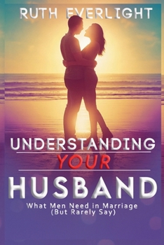 Understanding Your Husband: What Men Need in Marriage (But Rarely Say) (Understanding Your Spouse)