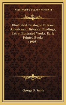 Hardcover Illustrated Catalogue Of Rare Americana, Historical Bindings, Extra-Illustrated Works, Early Printed Books (1903) Book