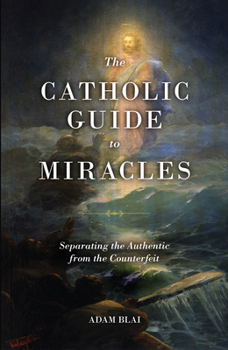 Paperback The Catholic Guide to Miracles: Separating the Authentic from the Counterfeit Book