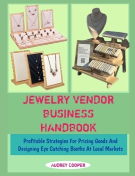 JEWELRY VENDOR BUSINESS HANDBOOK: Profitable Strategies For Pricing Goods And Designing Eye Catching Booths At Local Markets