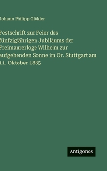 Hardcover Festschrift zur Feier des fünfzigjährigen Jubiläums der Freimaurerloge Wilhelm zur aufgehenden Sonne im Or. Stuttgart am 11. Oktober 1885 [German] Book