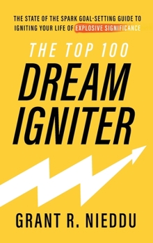 Hardcover The Top 100 Dream-Igniter: The State Of The Spark Goal-Setting Guide To Igniting Your Life Of Explosive Significance Book