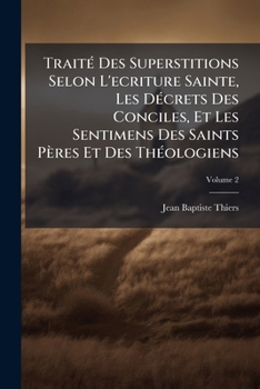 TraitÃ(c) Des Superstitions Selon L'ecriture Sainte, Les DÃ(c)crets Des Conciles, Et Les Sentimens Des Saints Pères Et Des ThÃ(c)ologiens (French Edition)