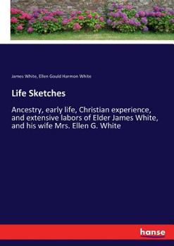 Paperback Life Sketches: Ancestry, early life, Christian experience, and extensive labors of Elder James White, and his wife Mrs. Ellen G. Whit Book