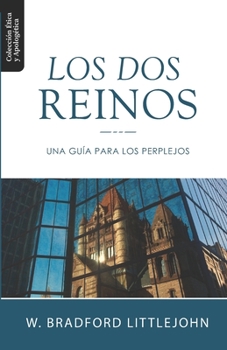 Los Dos Reinos: Una Guia para los Perplejos (Etica y Apologetica)
