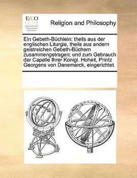 Paperback Ein Gebeth-B?chlein: theils aus der englischen Liturgie, theils aus andern geistreichen Gebeth-B?chern zusammengetragen; und zum Gebrauch d [German] Book