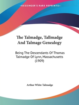 The Talmadge, Tallmadge and Talmage Genealogy; Being the Descendants of Thomas Talmadge of Lynn, Massachusetts, With an Appendix Including Other Families